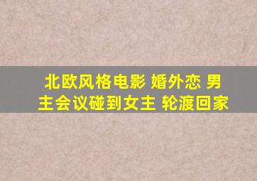 北欧风格电影 婚外恋 男主会议碰到女主 轮渡回家